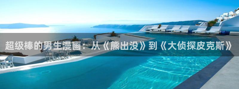 喵趣漫画原喵上漫画：超级棒的男生漫画：从《熊出没》到《大侦探皮克斯》